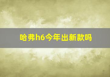 哈弗h6今年出新款吗