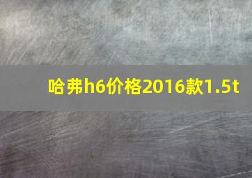 哈弗h6价格2016款1.5t