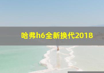 哈弗h6全新换代2018