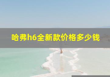 哈弗h6全新款价格多少钱