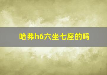 哈弗h6六坐七座的吗