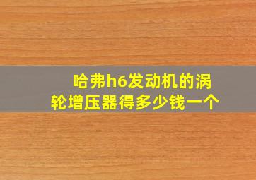 哈弗h6发动机的涡轮增压器得多少钱一个