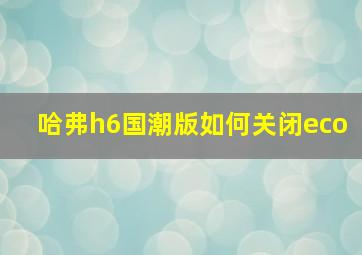 哈弗h6国潮版如何关闭eco