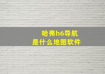 哈弗h6导航是什么地图软件