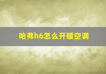 哈弗h6怎么开暖空调