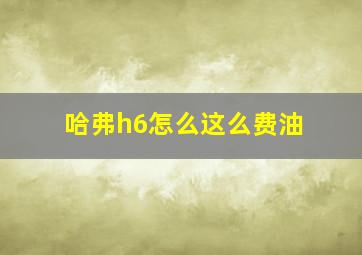 哈弗h6怎么这么费油