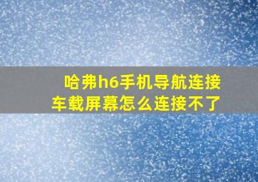 哈弗h6手机导航连接车载屏幕怎么连接不了