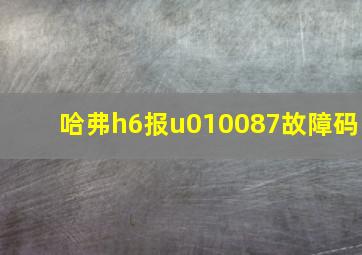 哈弗h6报u010087故障码