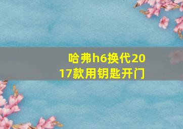 哈弗h6换代2017款用钥匙开门