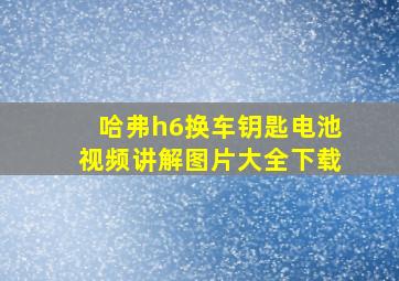 哈弗h6换车钥匙电池视频讲解图片大全下载