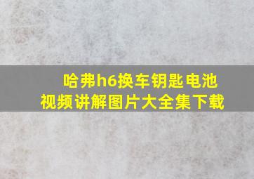 哈弗h6换车钥匙电池视频讲解图片大全集下载