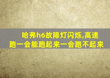 哈弗h6故障灯闪烁,高速跑一会能跑起来一会跑不起来