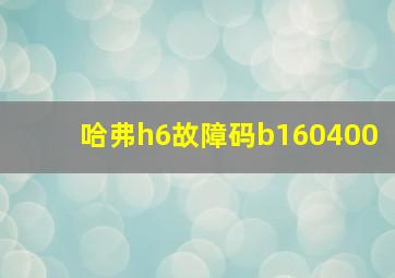 哈弗h6故障码b160400