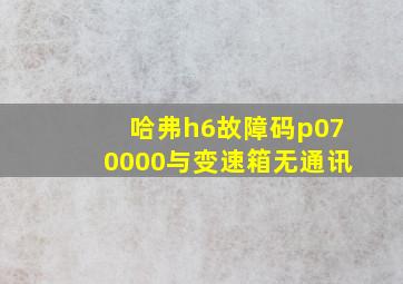 哈弗h6故障码p070000与变速箱无通讯