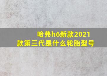 哈弗h6新款2021款第三代是什么轮胎型号