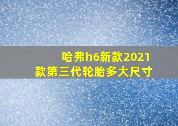 哈弗h6新款2021款第三代轮胎多大尺寸