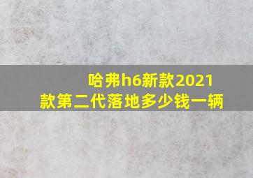 哈弗h6新款2021款第二代落地多少钱一辆