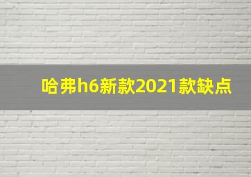 哈弗h6新款2021款缺点