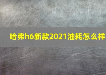 哈弗h6新款2021油耗怎么样