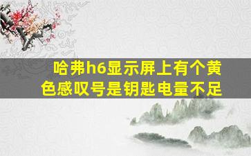 哈弗h6显示屏上有个黄色感叹号是钥匙电量不足