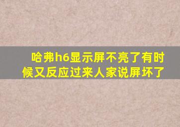 哈弗h6显示屏不亮了有时候又反应过来人家说屏坏了