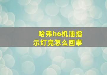 哈弗h6机油指示灯亮怎么回事