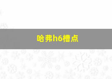 哈弗h6槽点