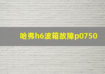 哈弗h6波箱故障p0750