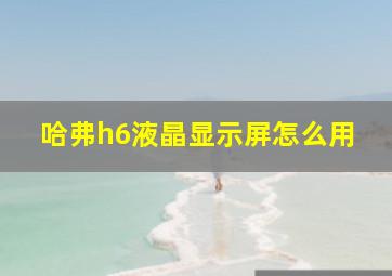 哈弗h6液晶显示屏怎么用