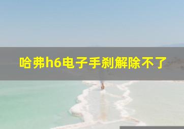 哈弗h6电子手刹解除不了