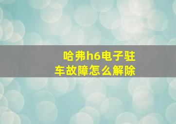 哈弗h6电子驻车故障怎么解除