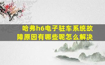 哈弗h6电子驻车系统故障原因有哪些呢怎么解决