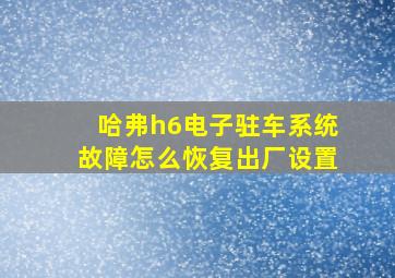 哈弗h6电子驻车系统故障怎么恢复出厂设置