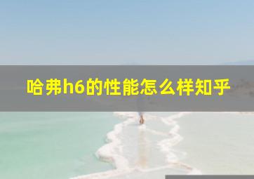 哈弗h6的性能怎么样知乎