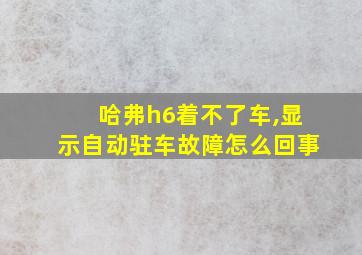 哈弗h6着不了车,显示自动驻车故障怎么回事