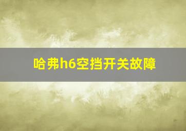 哈弗h6空挡开关故障