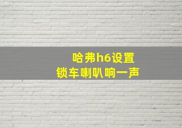 哈弗h6设置锁车喇叭响一声