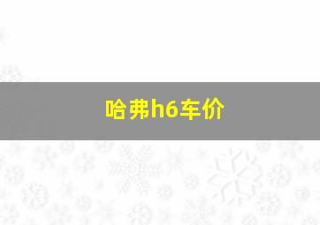 哈弗h6车价