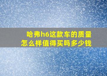 哈弗h6这款车的质量怎么样值得买吗多少钱