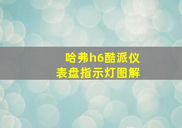 哈弗h6酷派仪表盘指示灯图解