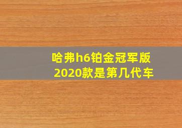 哈弗h6铂金冠军版2020款是第几代车