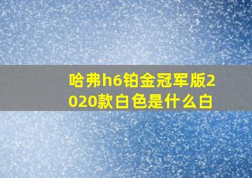 哈弗h6铂金冠军版2020款白色是什么白