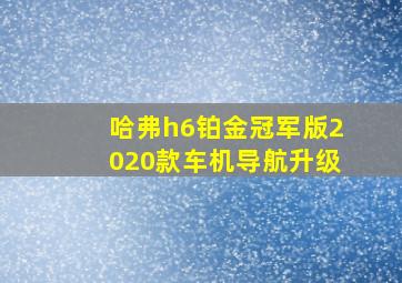 哈弗h6铂金冠军版2020款车机导航升级