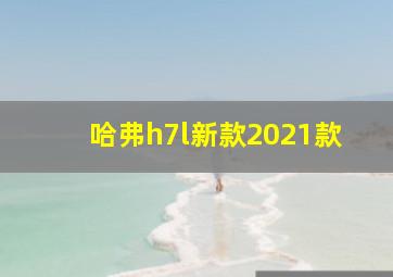 哈弗h7l新款2021款