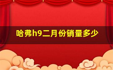 哈弗h9二月份销量多少