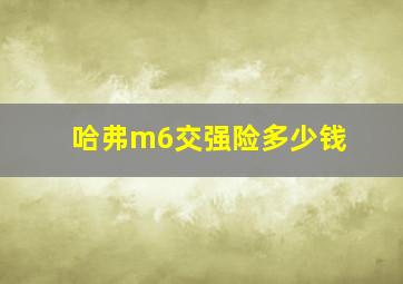 哈弗m6交强险多少钱