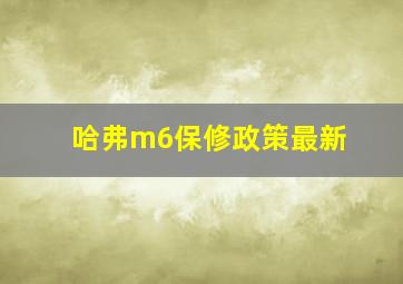 哈弗m6保修政策最新