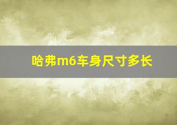 哈弗m6车身尺寸多长