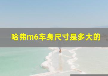 哈弗m6车身尺寸是多大的