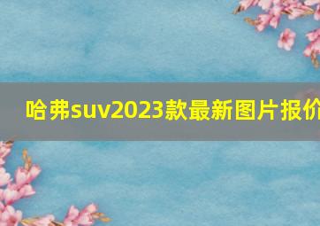 哈弗suv2023款最新图片报价